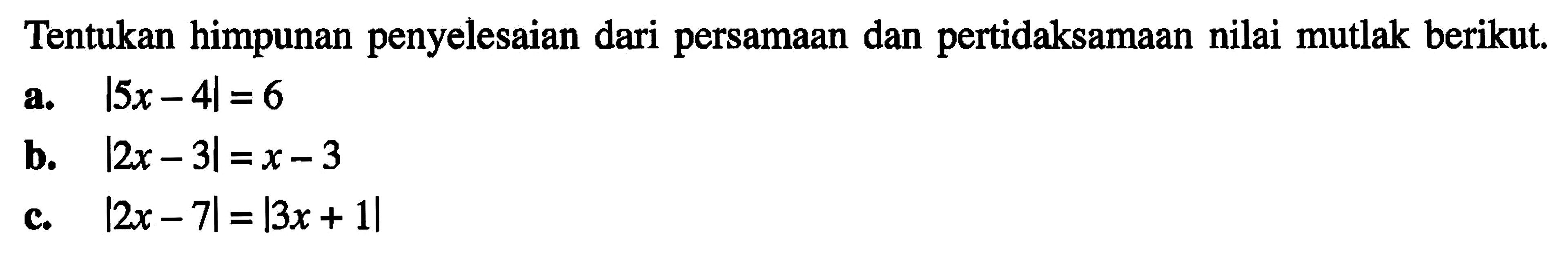 Tentukan himpunan penyelesaian dari persamaan dan pertidaksamaan nilai mutlak berikut. a. |5x-4|=6 b. |2x-3|=x-3 c. |2x-7|=|3x+1|