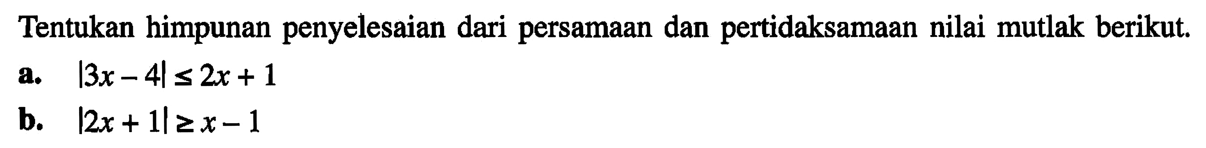 Tentukan himpunan penyelesaian dari persamaan dan pertidaksamaan nilai mutlak berikut a. |3x-4| <= 2x+1 b. |2x+1|>= x-1