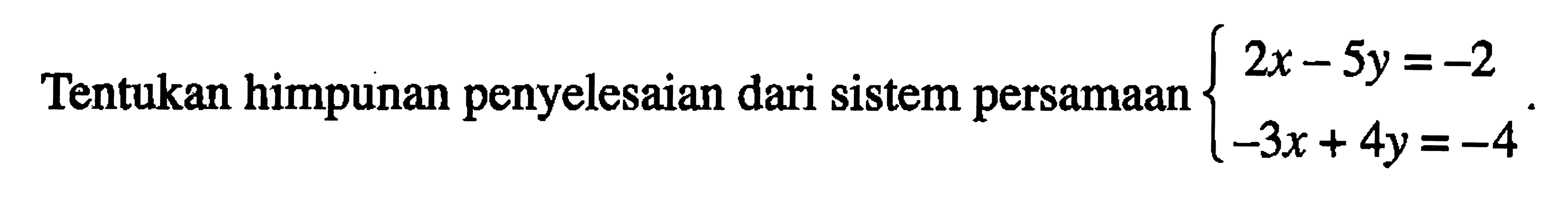 Tentukan himpunan penyelesaian dari sistem persamaan 2x-5y=-2 -3x+4y=-4