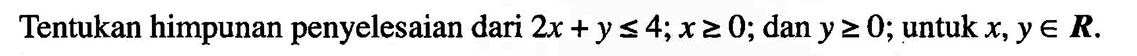 Tentukan himpunan penyelesaian dari 2x+y<=4; x>=0; dan y>=0; untuk x, y e R