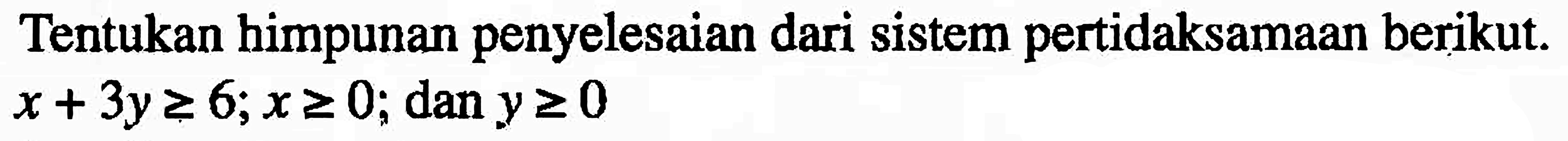 Tentukan himpunan penyelesaian dari sistem pertidaksamaan berikut: x + 3y >= 6; x> =0; dan y>=0