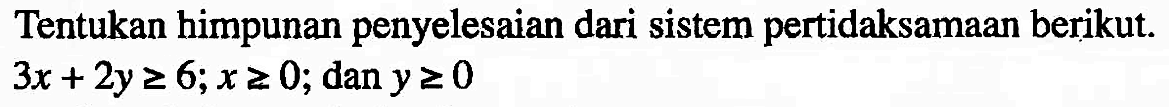 Tentukan himpunan penyelesaian dari sistem pertidaksamaan berikut. 3x+2y>=6; x>=0; dan y>=0