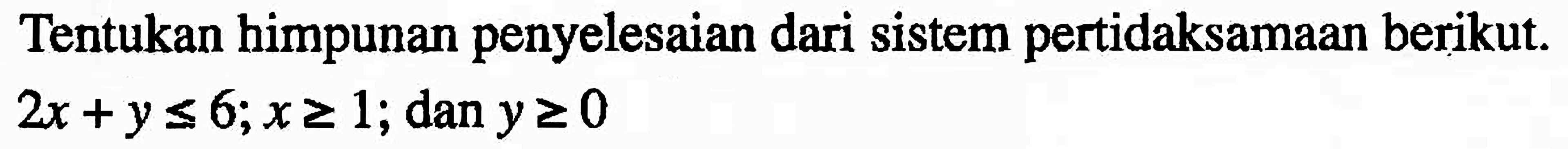 Tentukan himpunan penyelesaian dari sistem pertidaksamaan berikut. 2x+y<=6; x>=1; dan y>=0