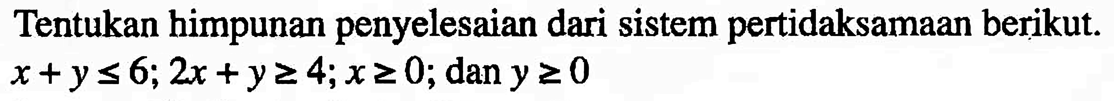 Tentukan himpunan penyelesaian dari sistem pertidaksamaan berikut x+y<=6; 2x+y>=4; x>=0; dan y>=0