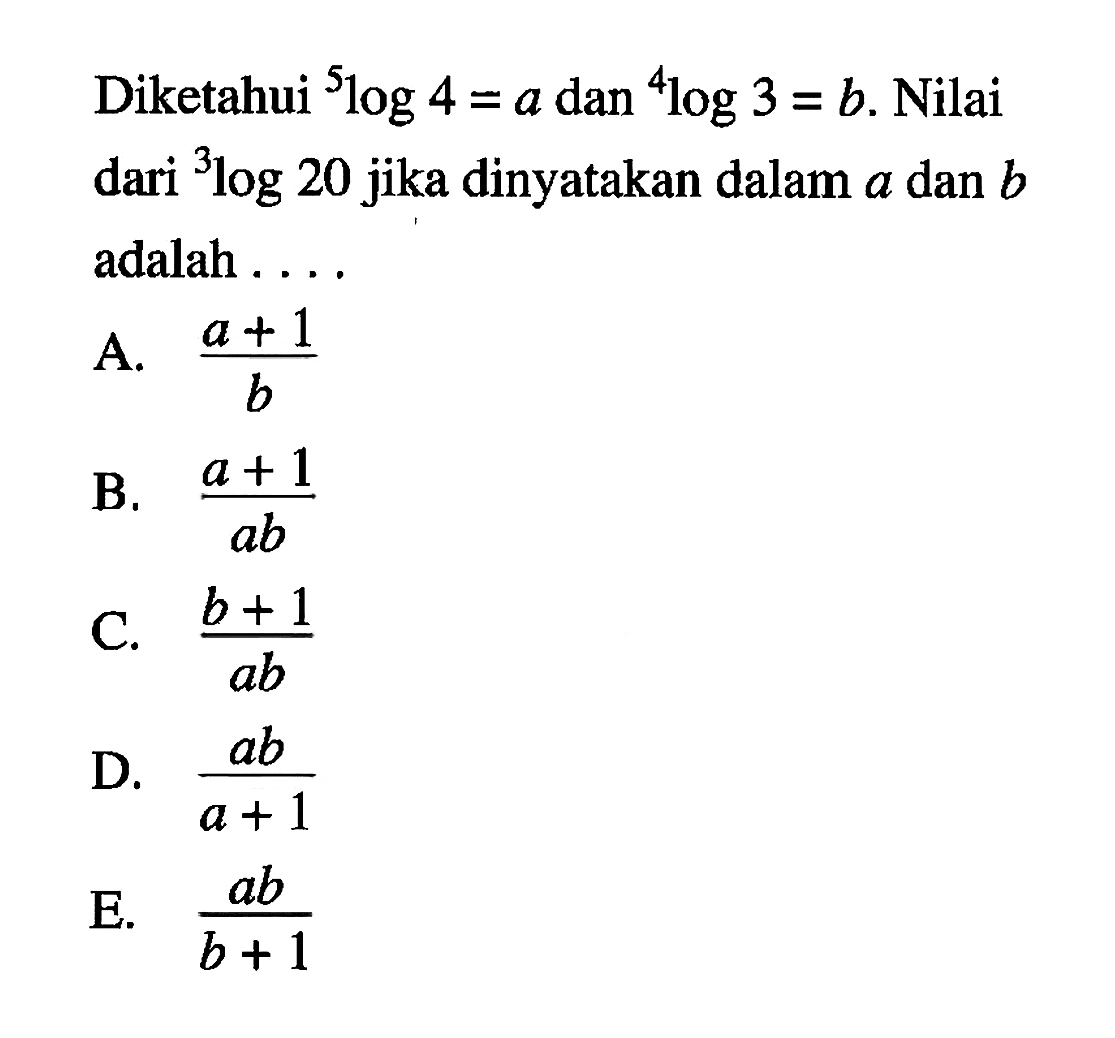 Diketahui 5log4=a dan 4log3=b. Nilai dari 3log20 jika dinyatakan dalam a dan b adalah . . . .