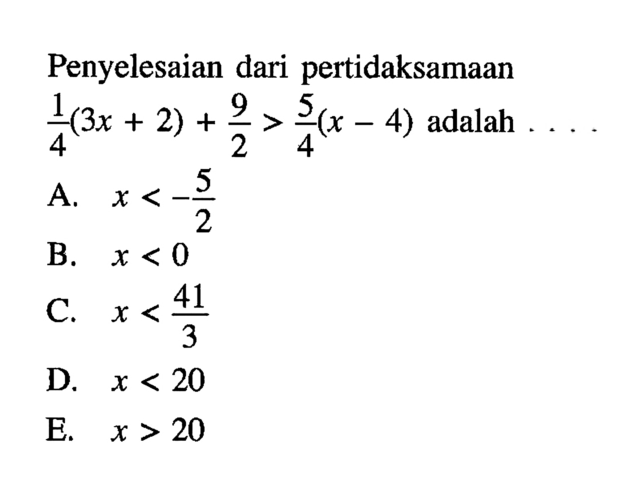 Penyelesaian dari pertidaksamaan 1/4(3x+2)+9/2>5/4(x-4) adalah ...