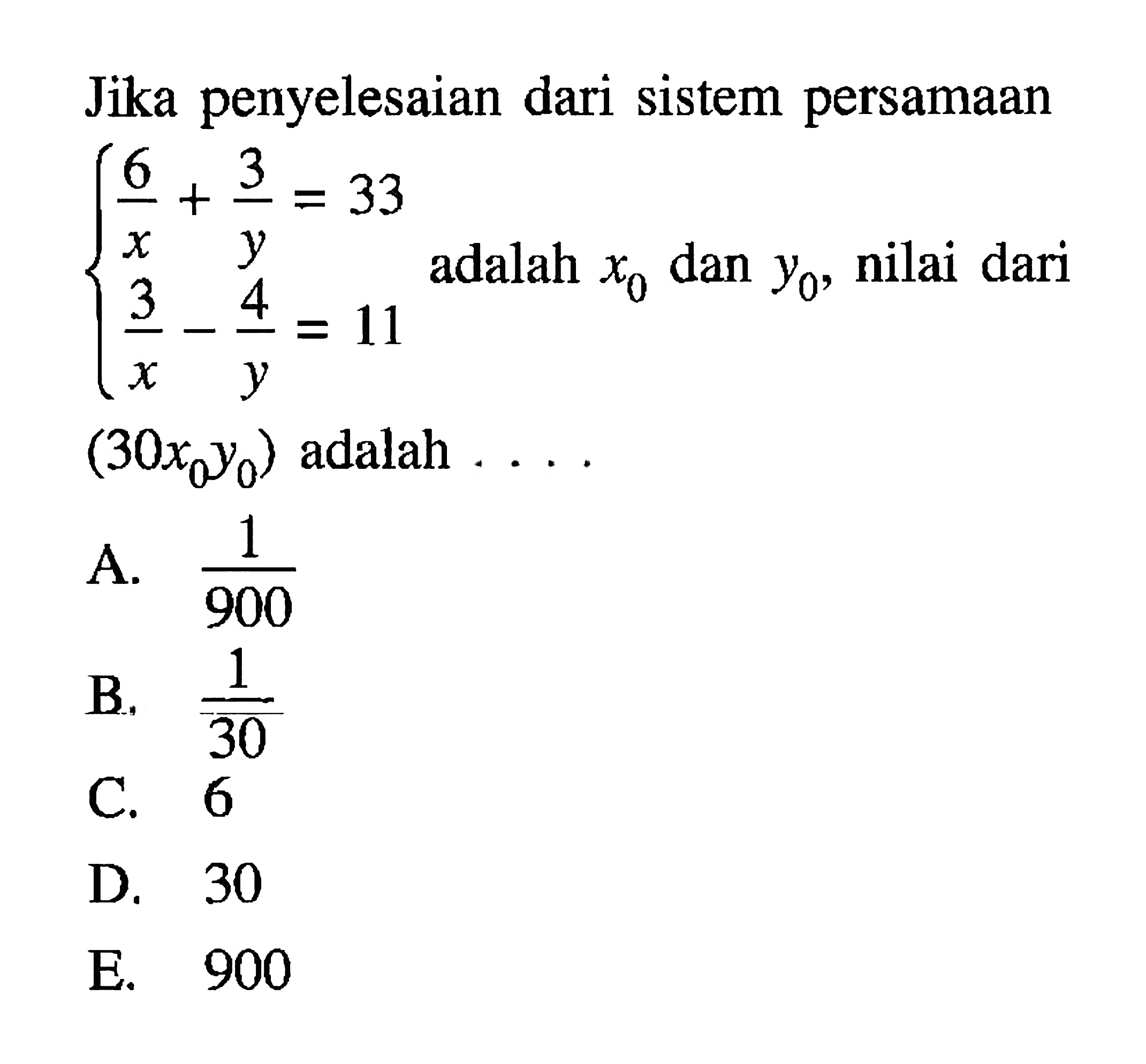 Jika penyelesaian dari sistem persamaan 6/x + 3/y = 33 3/x - 4/y = 11 adalah x0 dan y0, nilai dai (30x0y0) adalah . . .  .