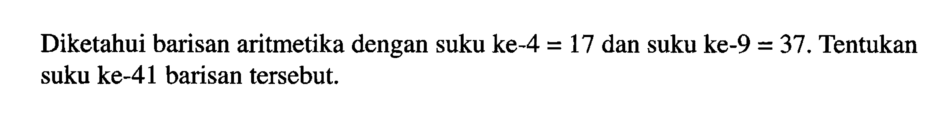 Diketahui barisan aritmetika dengan suku ke-4 = 17 dan suku ke-9 = 37. Tentukan suku ke-41 barisan tersebut