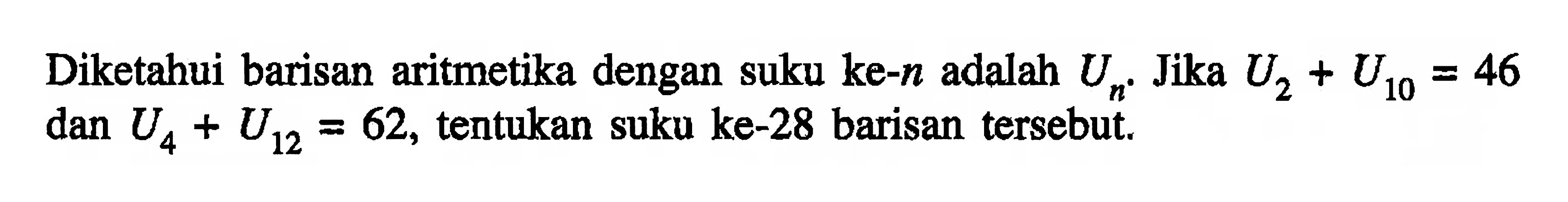 Diketahui barisan aritmetika dengan suku ke-  n  adalah  Un . Jika  U2+U10=46  dan  U4+U12=62 , tentukan suku ke-28 barisan tersebut.