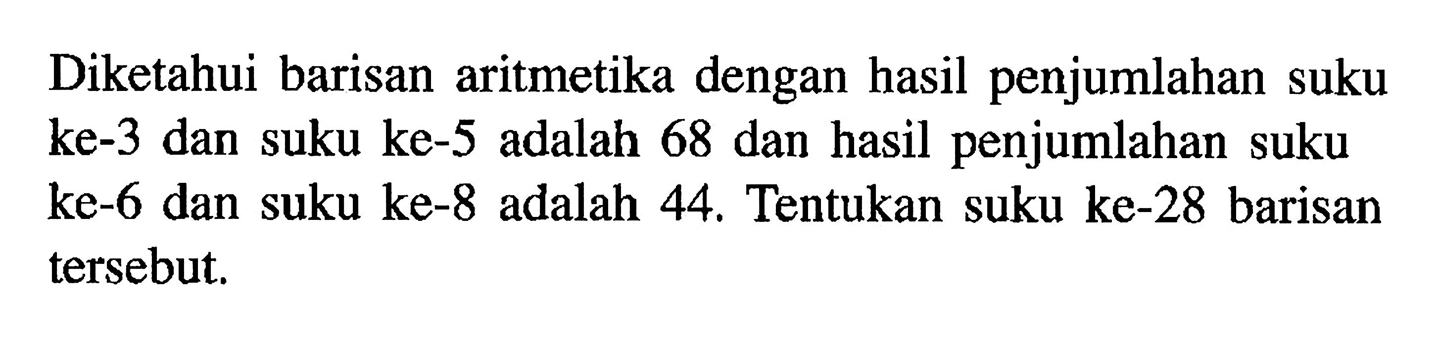 Diketahui barisan aritmetika dengan hasil penjumlahan suku ke-3 dan suku ke-5 adalah 68 dan hasil penjumlahan suku ke-6 dan suku ke-8 adalah 44, Tentukan suku ke-28 barisan tersebut.