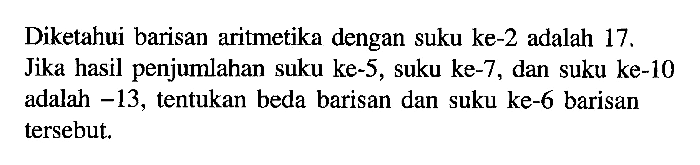 Diketahui barisan aritmetika dengan suku ke-2 adalah 17. penjumlahan suku ke-5, suku ke-7 Jika hasil dan suku ke-10 adalah -13, tentukan beda barisan dan suku ke-6 barisan tersebut;