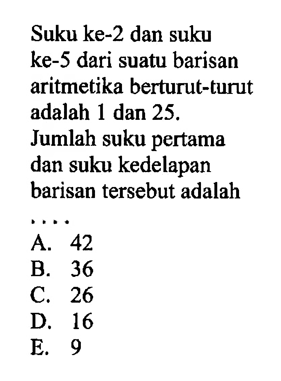 Suku ke-2 dan suku ke-5 dari suatu barisan aritmetika berturut-turut adalah 1 dan 25 . Jumlah suku pertama dan suku kedelapan barisan tersebut adalah ....