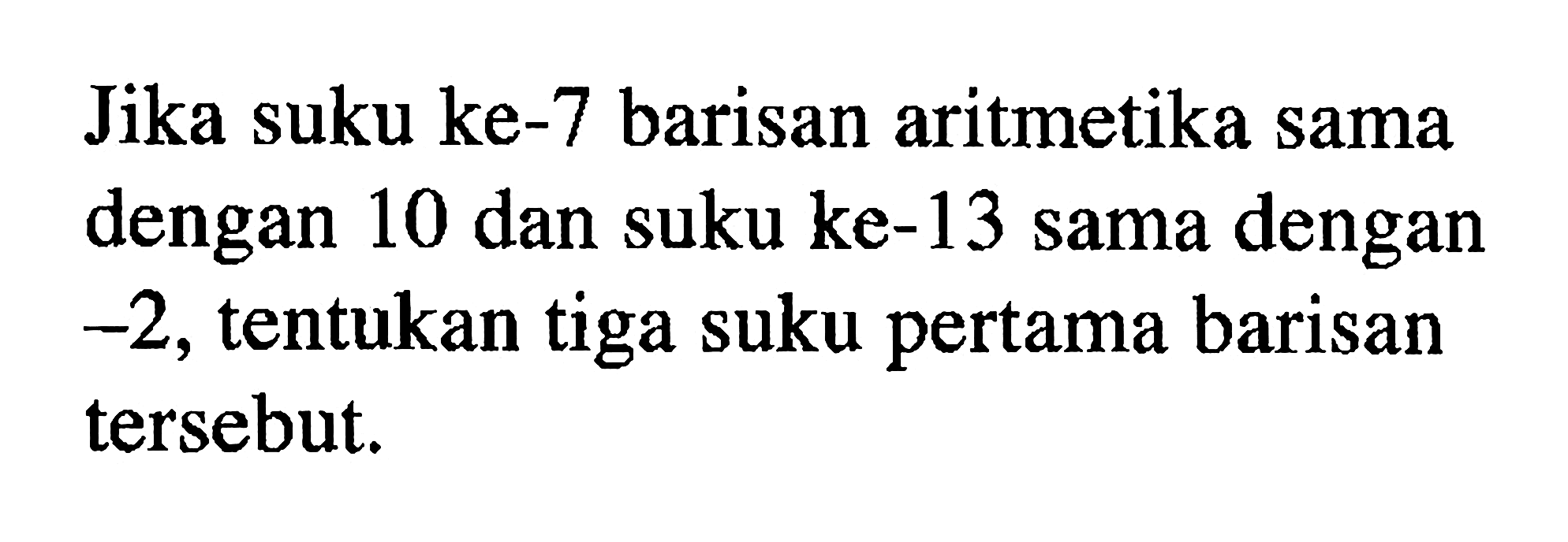 Jika suku ke-7 barisan aritmetika sama dengan 10 dan suku ke-13 sama dengan -2, tentukan tiga suku pertama barisan tersebut.