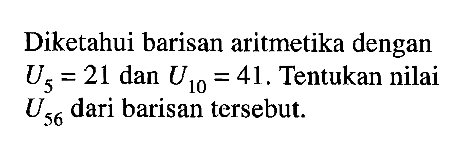 Diketahui barisan aritmetika dengan U5=21 dan U10=41, Tentukan nilai U56 dari barisan tersebut