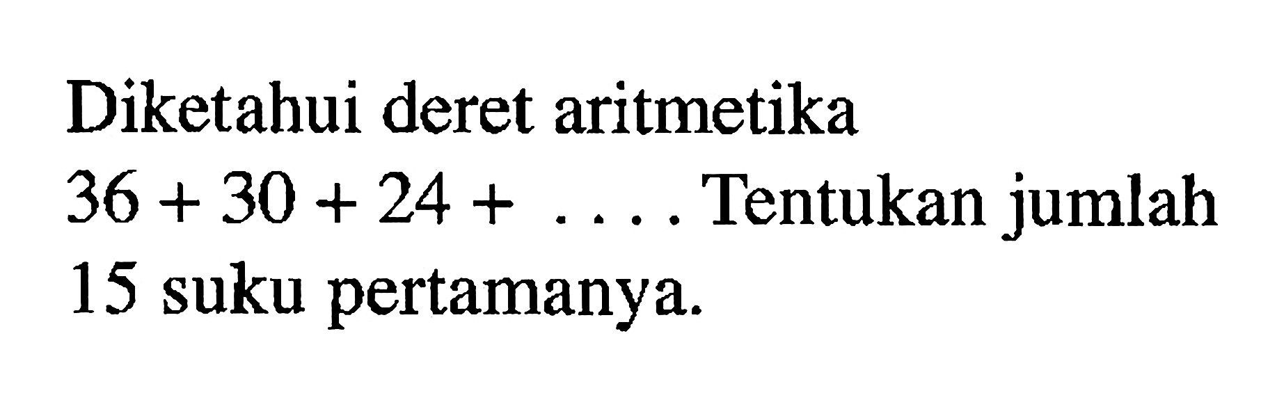 Diketahui deret aritmetika 36+30+24+.... Tentukan jumlah 15 suku pertamanya.