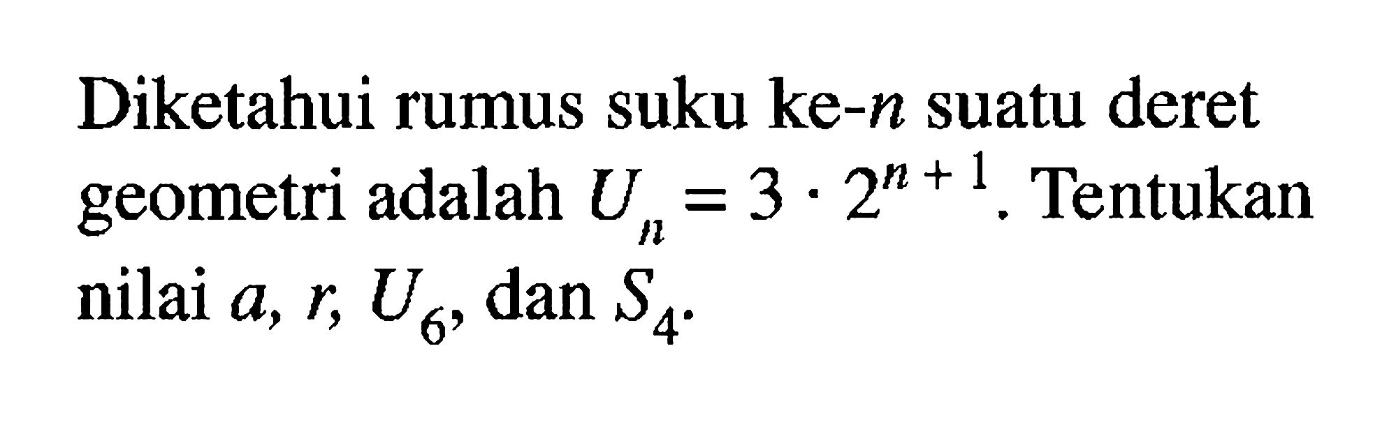 Diketahui rumus suku ke-n suatu deret geometri adalah Un=3.2^(n+1). Tentukan nilai a,r, U6, dan S4.