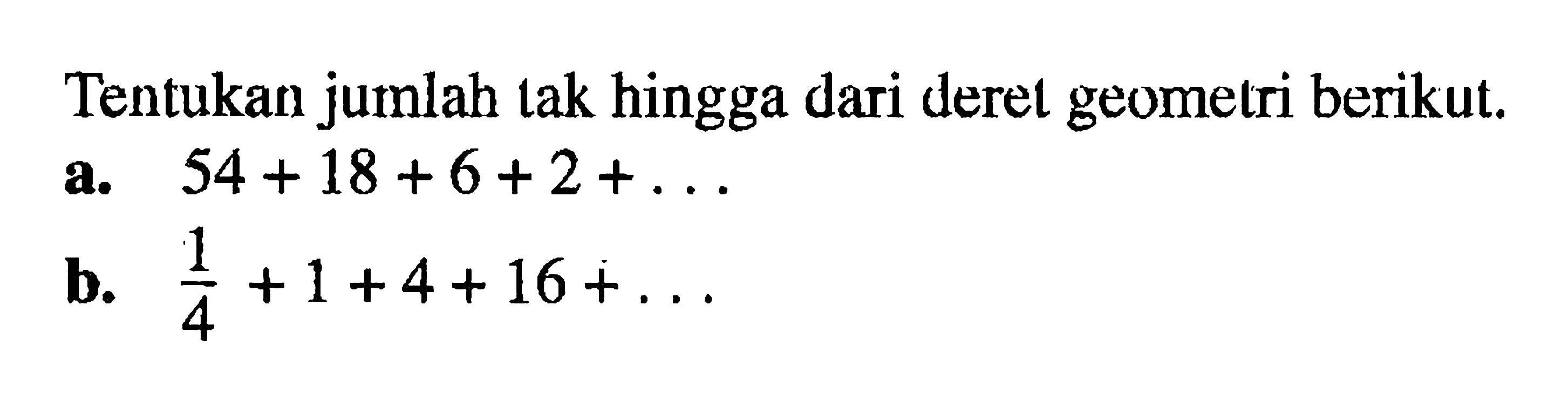 Tentukan jumlah tak hingga dari deret geometri berikut.a.  54+18+6+2+.... b.  (1/4)+1+4+16+.... 