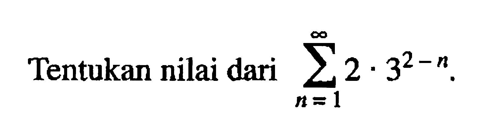 Tentukan nilai dari sigma n=1 tak hingga 2.3^(2-n). 