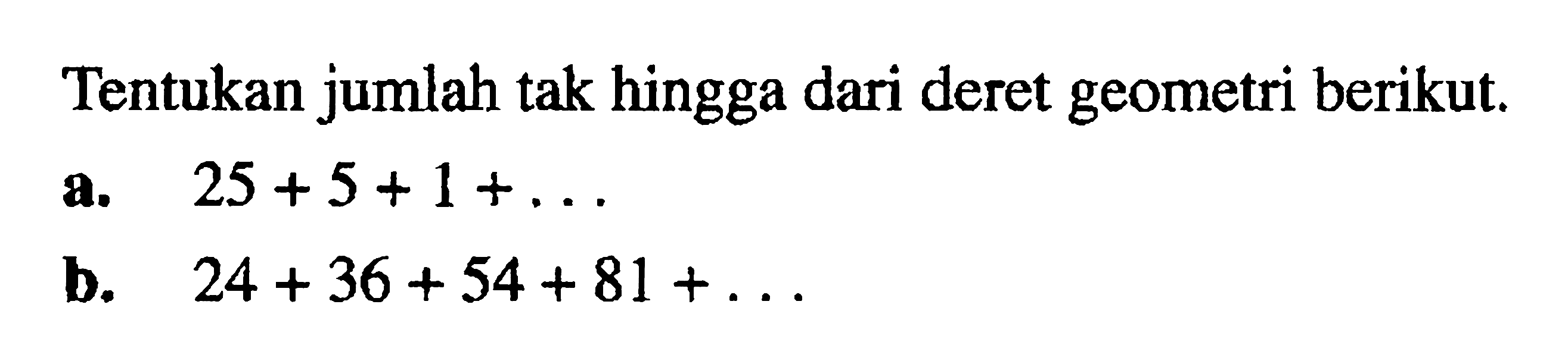 Tentukan jumlah tak hingga dari deret geometri berikut. a. 25+5+1+... b. 24+36+54+81+....