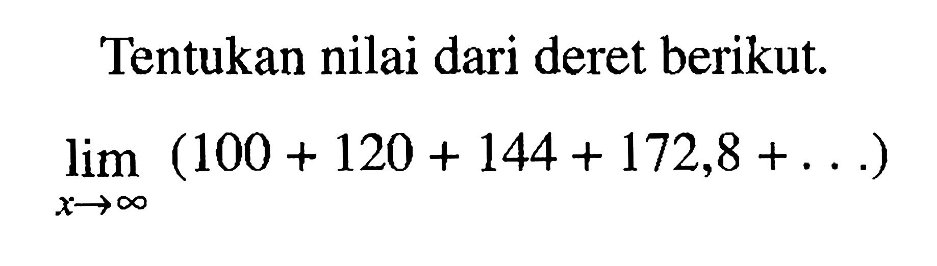 Tentukan nilai dari deret berikut.lim  x -> tak hingga (100+120+144+172,8+...)