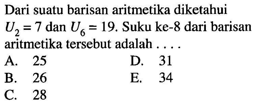 Dari suatu barisan aritmetika diketahui U2=7 dan U6=19. Suku ke-8 dari barisan aritmetika tersebut adalah 