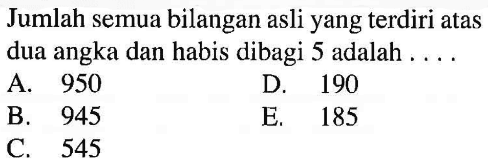 Jumlah semua bilangan asli yang terdiri atas dua angka dan habis dibagi 5 adalah . . . .