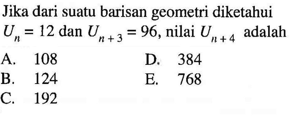 Jika dari suatu barisan geometri diketahui Un=12 dan Un+3=96, nilai Un+4 adalah
