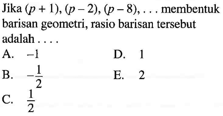 Jika (p+1),(p-2),(p-8), ... membentuk barisan geometri, rasio barisan tersebut adalah ....