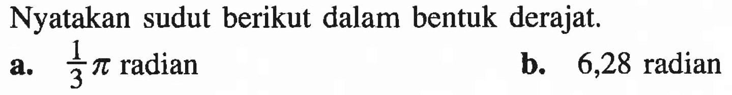 Nyatakan sudut berikut dalam bentuk derajat.a.  (1/3)pi radian b. 6,28 radian