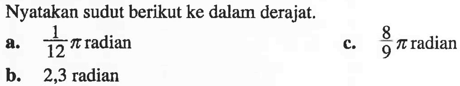 Nyatakan sudut berikut ke dalam derajat. a. pi/12 radian c. 8pi/9 radian b. 2,3 radian