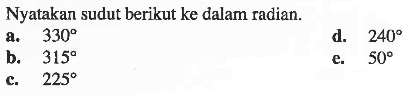 Nyatakan sudut berikut ke dalam radian: a. 330 d. 240 b. 315 e. 50 c. 225