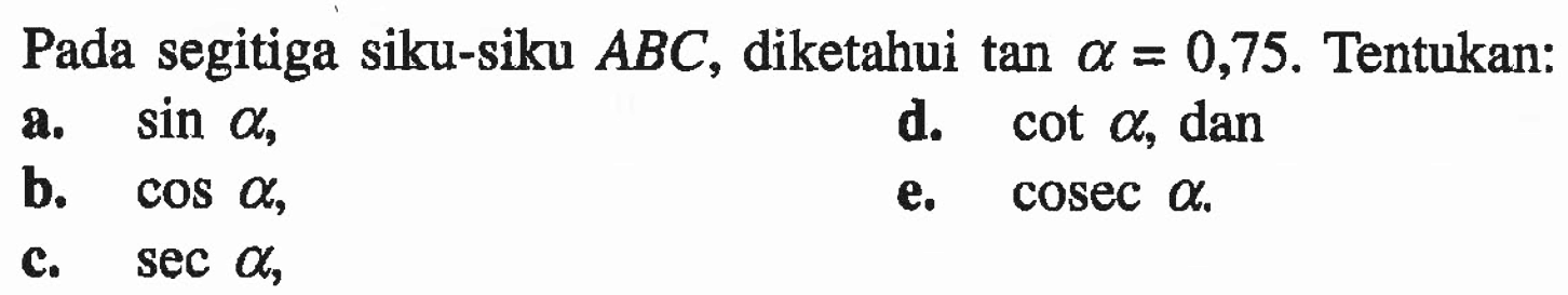 Pada segitiga siku-siku ABC, diketahui tan a=0,75. Tentukan: a. sin a b. cos a c. sec a d. cot a, dan e. cosec a