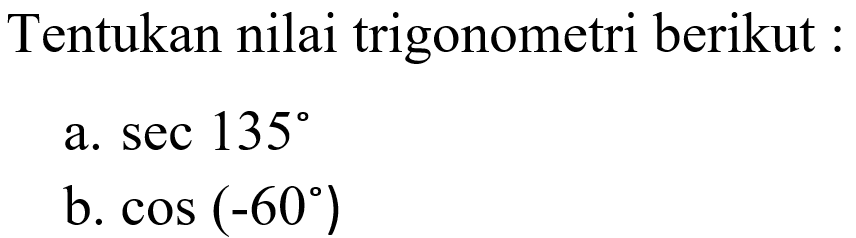 Tentukan nilai trigonometri berikut : a. sec 135 b. cos (-60) 