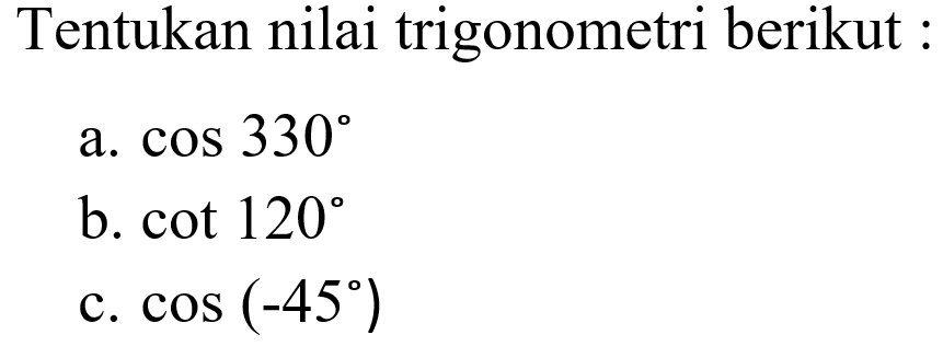 Tentukan nilai trigonometri berikut: a. cos 330 b. cot 120 c. cos (-45)