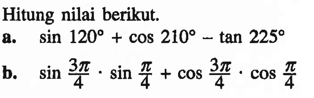 Hitung nilai berikut.a.  sin 120+cos 210-tan 225 b.  sin 3pi/4 . sinpi/4+cos 3pi/4 . cospi/4 