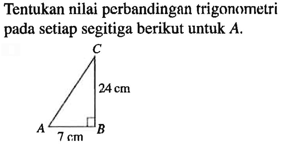 Tentukan nilai perbandingan trigonometri pada setiap segitiga berikut untuk  A.24 cm 7 cm