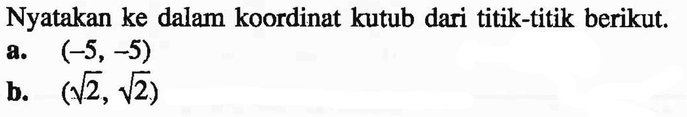 Nyatakan ke dalam koordinat kutub dari titik-titik berikut.a. (-5,-5) b. (akar(2), akar(2))