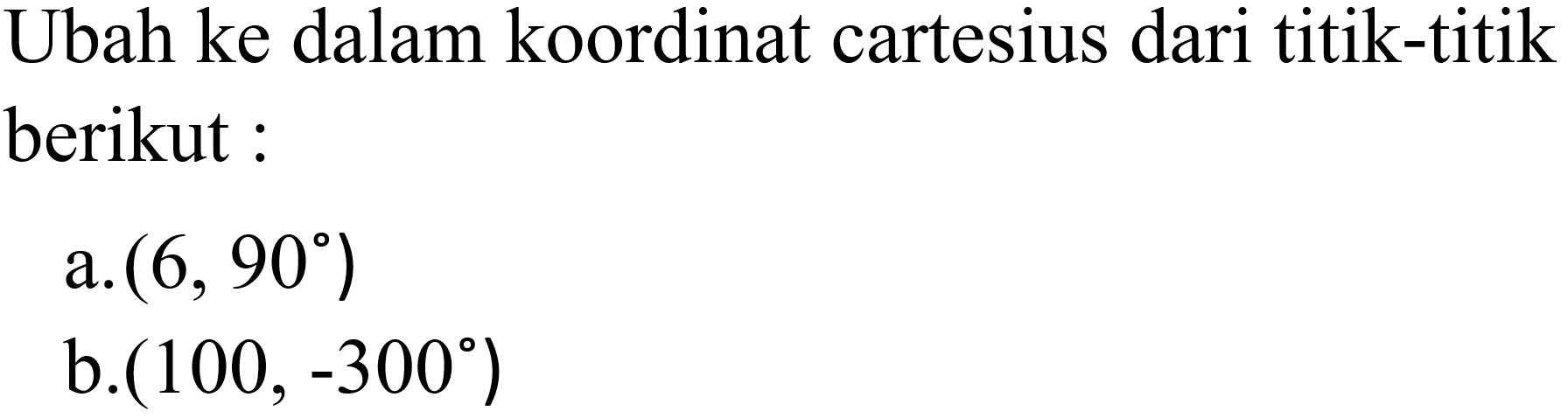 Ubah ke dalam koordinat cartesius dari titik-titik berikut:a.  (6,90) b.  (100,-300) 