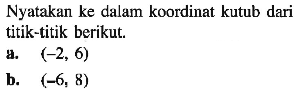 Nyatakan ke dalam koordinat kutub dari titik-titik berikut.a.  (-2,6)b.  (-6,8) 