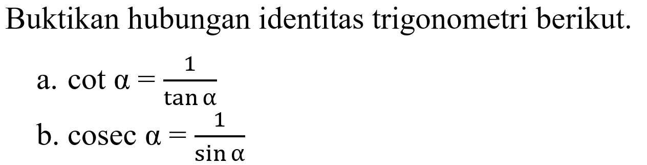 Buktikan hubungan identitas trigonometri berikut. a. cot a=1/(tan a) b. cosec a=1/(sin a)