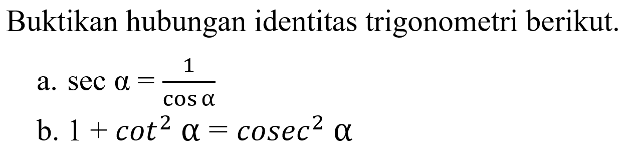 Buktikan hubungan identitas trigonometri berikut. a. sec a=(1/cos a) b. 1+cot ^2 a=cosec^2 a