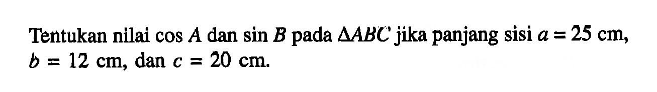 Tentukan nilai cos A dan sin B pada segitiga ABC jika panjang sisi a = 25 cm, b = 12 cm, dan c=20 cm