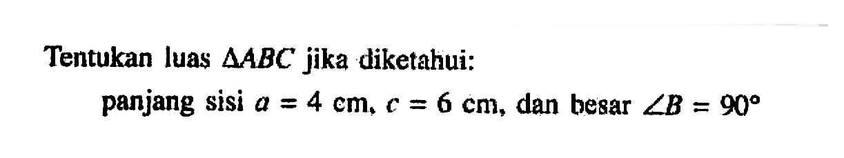 Tentukan luas segitiga ABC jika diketahui: panjang sisi a = 4 cm; c= 6 cm, dan besar sudut B=90