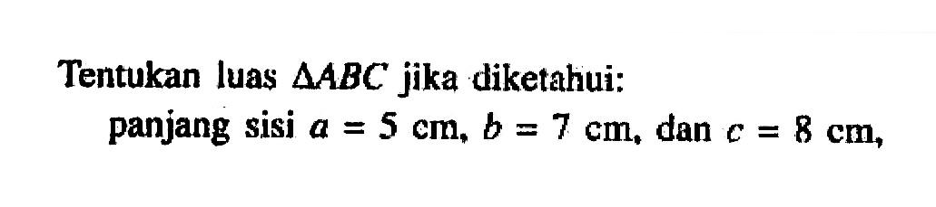 Tentukan luas segitiga ABC jika diketahui: panjang sisi a = 5 cm; b = 7 cm, dan c= 8 cm,