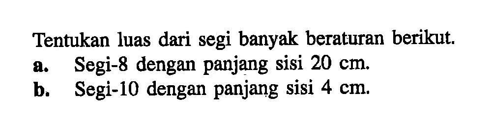 Tentukan luas dari segi banyak beraturan berikut. a. Segi-8 dengan panjang sisi 20 cm. b. Segi-10 dengan panjang sisi 4 cm.