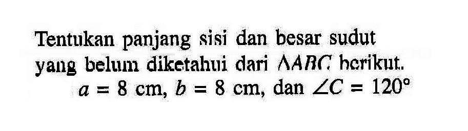 Tentukan panjang sisi dan besar sudut yang belum diketahui dari segitiga ABC berikut. a=8 cm, b=8 cm, dan sudut C=120