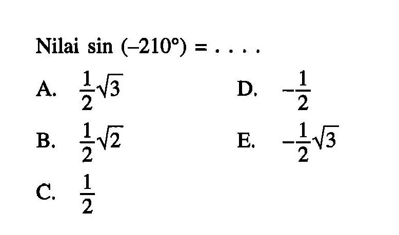 Nilai  sin (-210)=.... A.  1/2 akar(3) D.  -1/2 B.  1/2 akar(2) E.  -1/2 akar(3) C.  1/2 