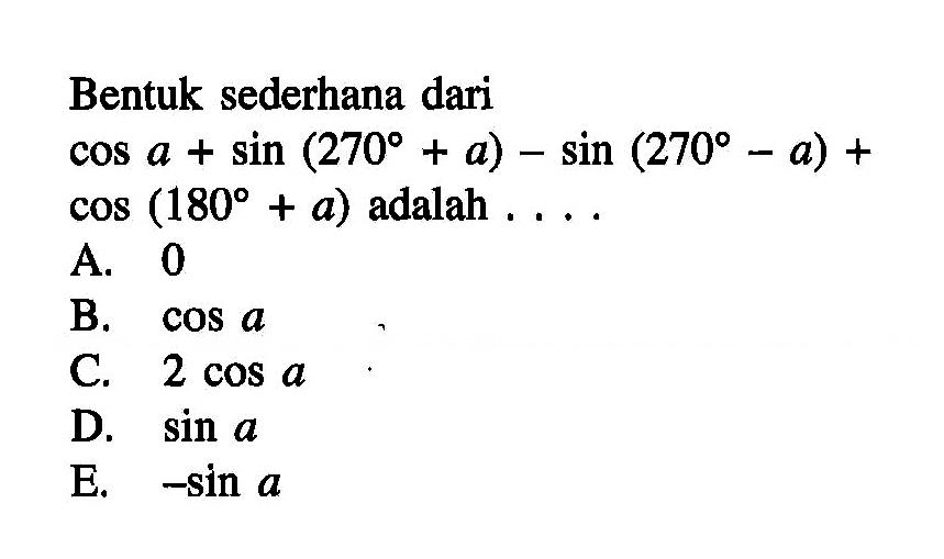 Bentuk sederhana dari  cos a+sin(270+a)-sin(270-a)+cos(180+a)  adalah ....
