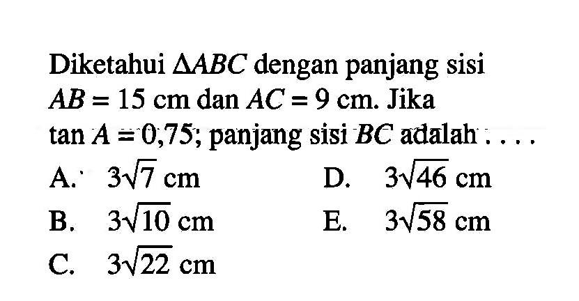 Diketahui segitiga ABC dengan panjang sisi AB=15 cm dan AC=9 cm. Jika tan A=0,75; panjang sisi BC adalah ....