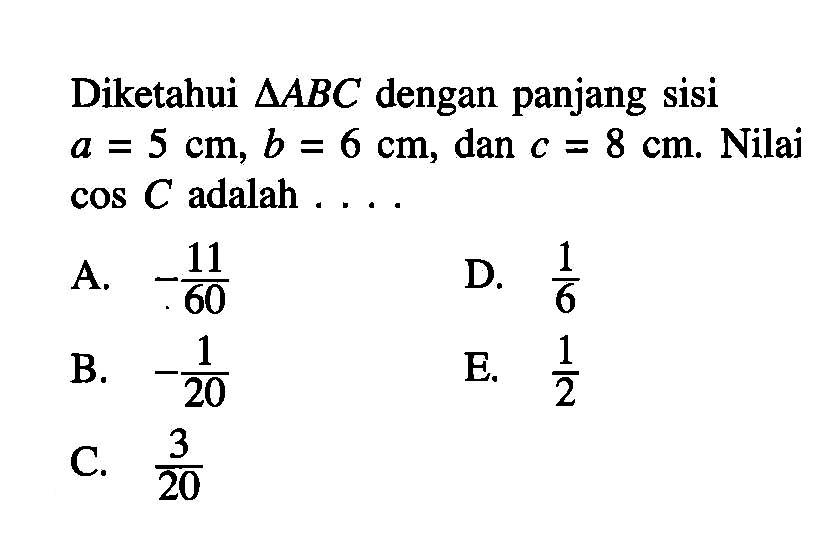 Diketahui segitiga ABC dengan panjang sisi a = 5 cm, b = 6 cm, dan c=8 cm. Nilai cos C adalah